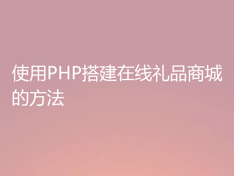 使用PHP搭建在线礼品商城的方法