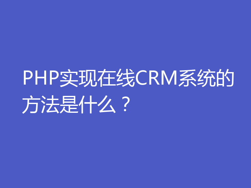 PHP实现在线CRM系统的方法是什么？