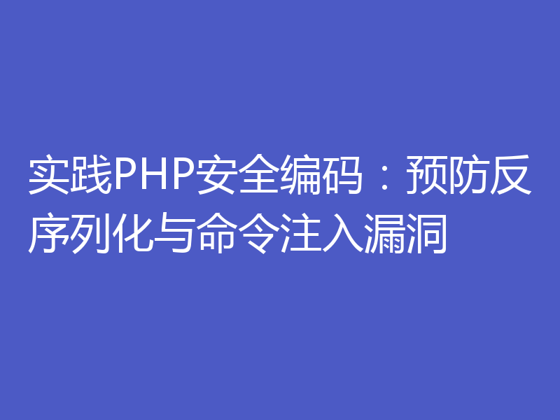 实践PHP安全编码：预防反序列化与命令注入漏洞