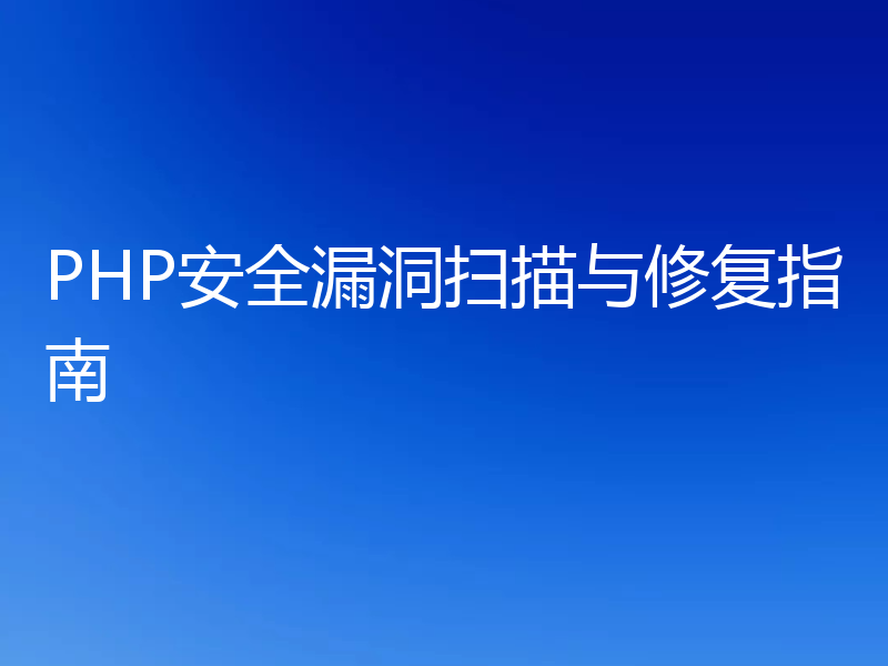 PHP安全漏洞扫描与修复指南
