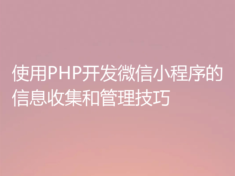 使用PHP开发微信小程序的信息收集和管理技巧
