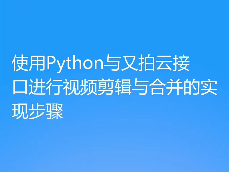 使用Python与又拍云接口进行视频剪辑与合并的实现步骤