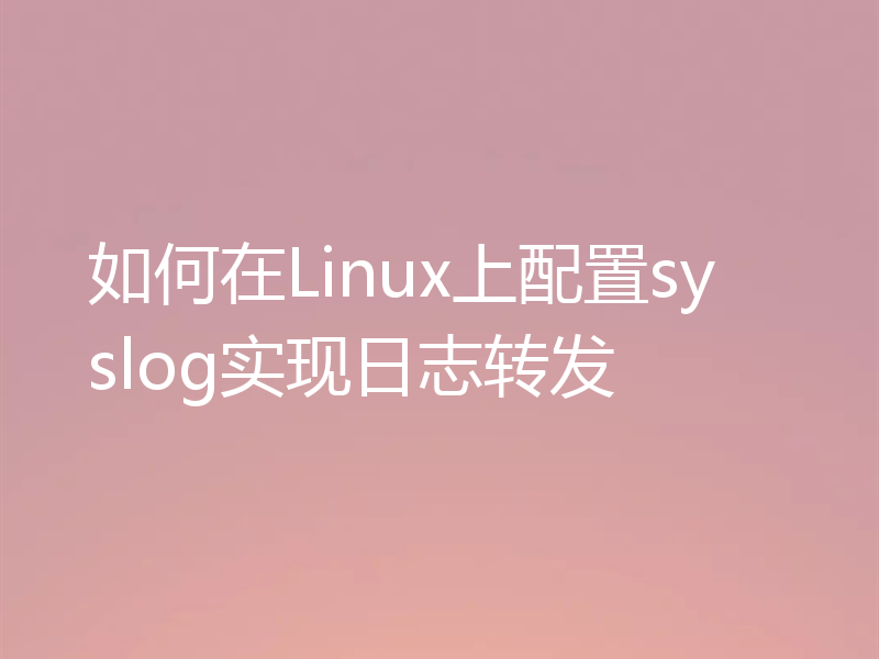 如何在Linux上配置syslog实现日志转发