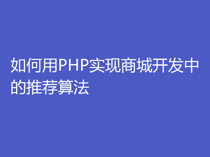 如何用PHP实现商城开发中的推荐算法