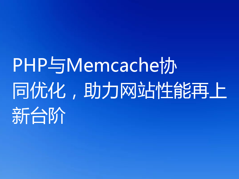 PHP与Memcache协同优化，助力网站性能再上新台阶