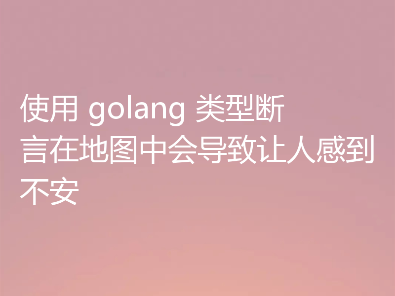使用 golang 类型断言在地图中会导致让人感到不安