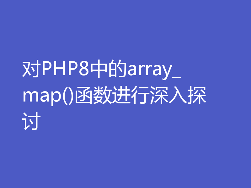 对PHP8中的array_map()函数进行深入探讨