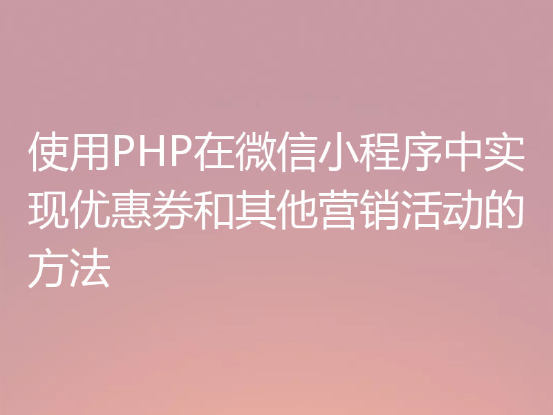 使用PHP在微信小程序中实现优惠券和其他营销活动的方法