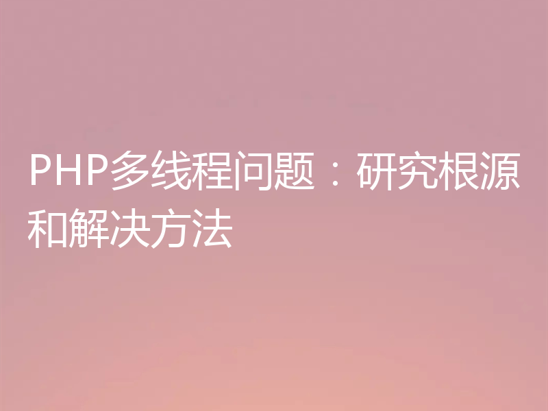 PHP多线程问题：研究根源和解决方法