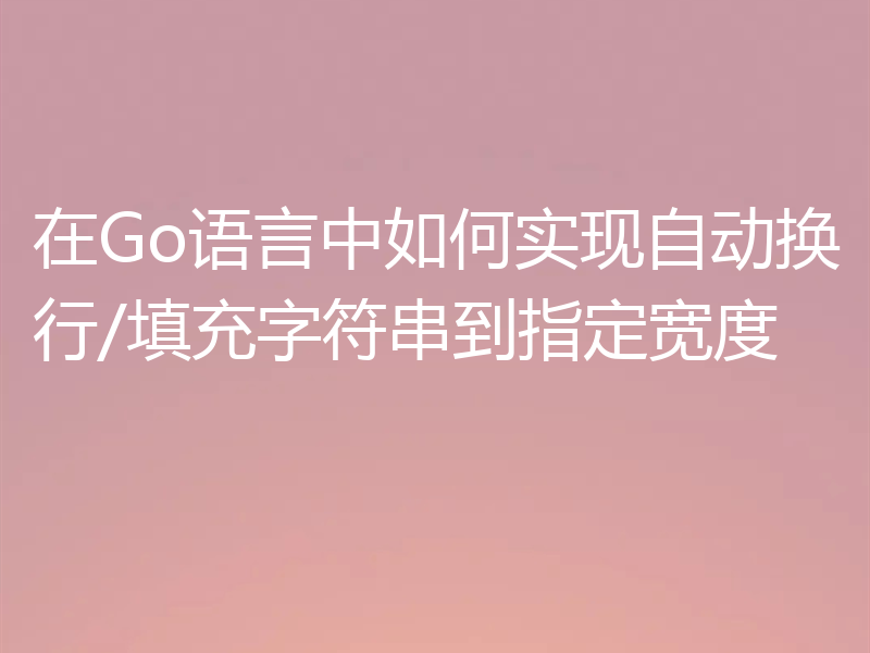 在Go语言中如何实现自动换行/填充字符串到指定宽度