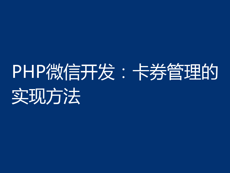 PHP微信开发：卡券管理的实现方法