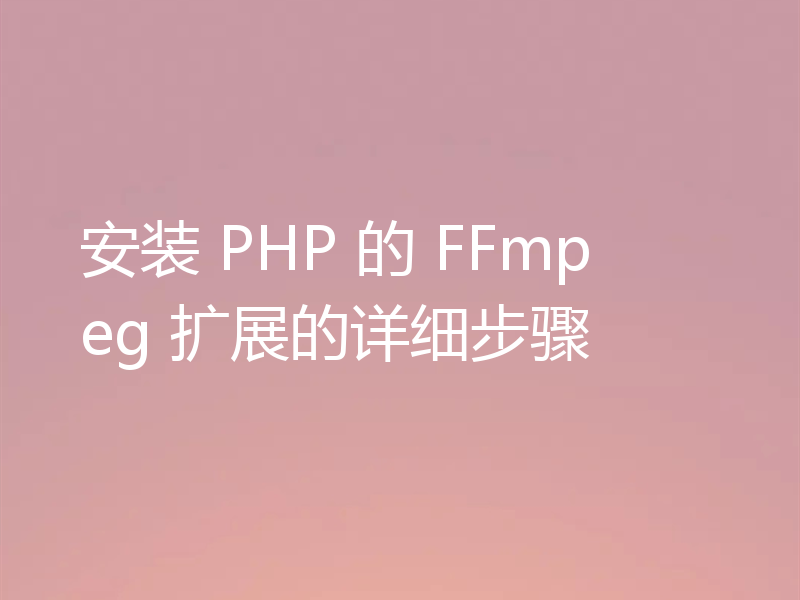 安装 PHP 的 FFmpeg 扩展的详细步骤