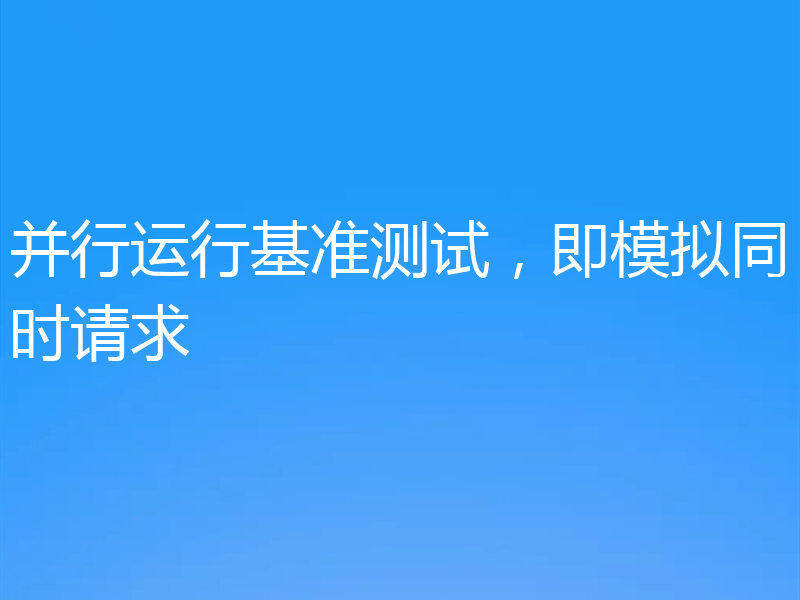 并行运行基准测试，即模拟同时请求