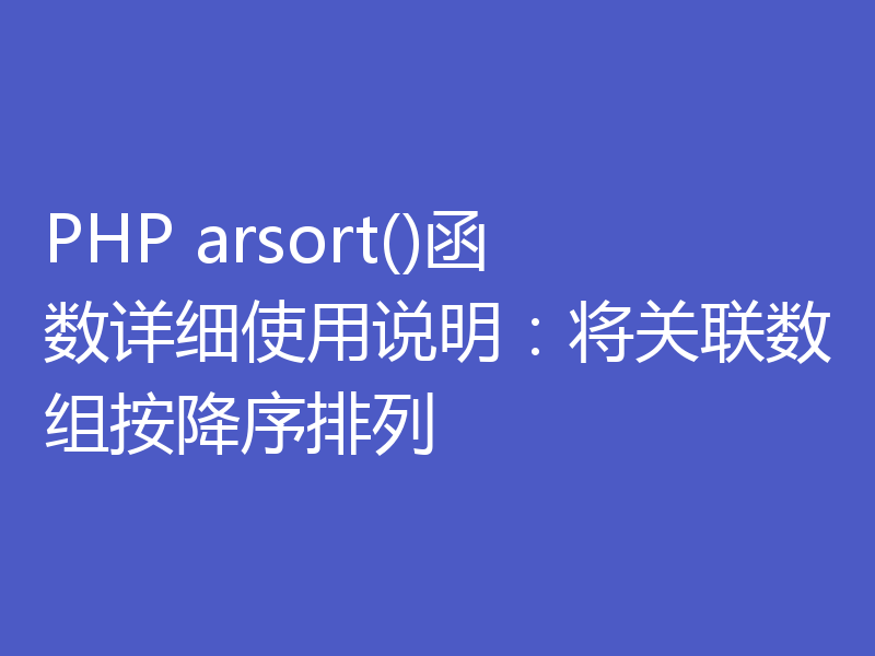 PHP arsort()函数详细使用说明：将关联数组按降序排列