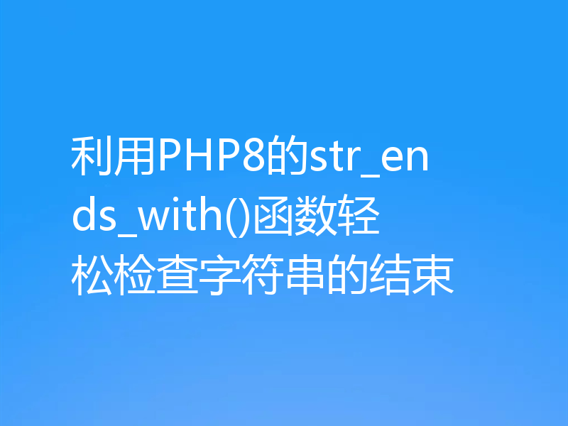 利用PHP8的str_ends_with()函数轻松检查字符串的结束