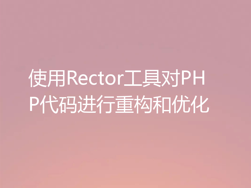 使用Rector工具对PHP代码进行重构和优化
