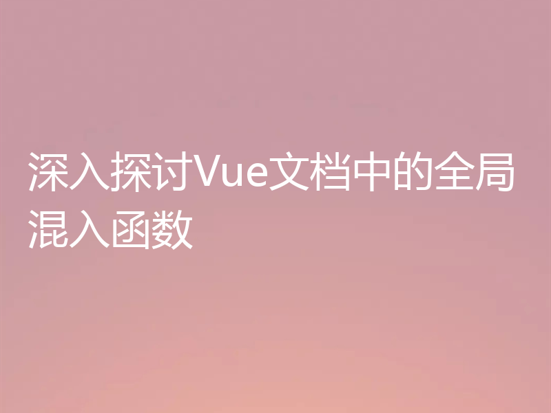 深入探讨Vue文档中的全局混入函数