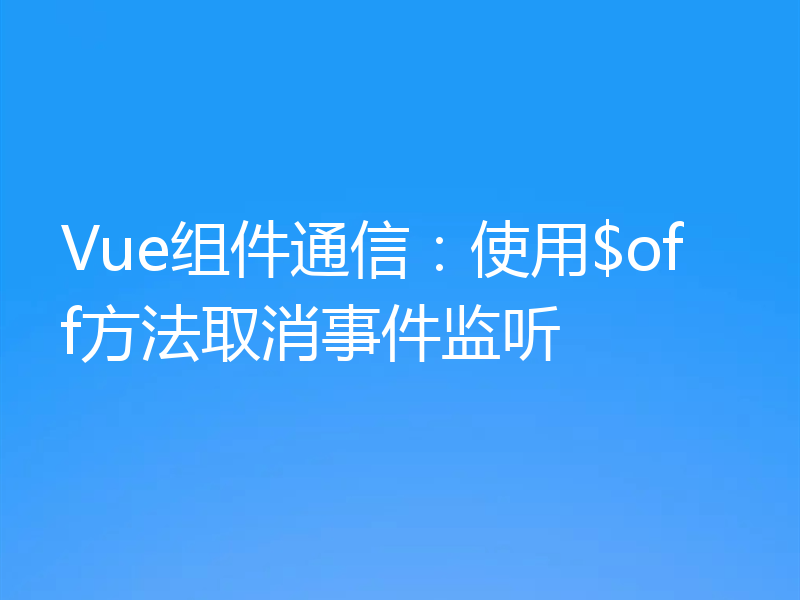 Vue组件通信：使用$off方法取消事件监听