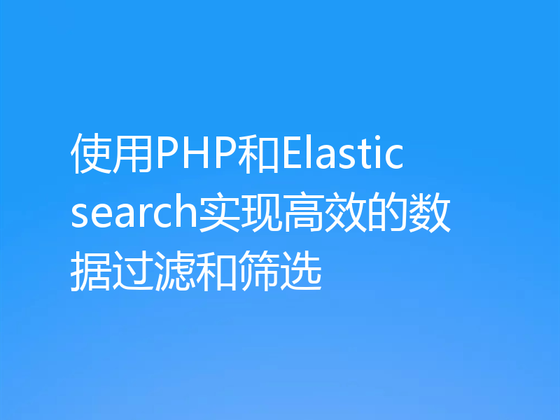 使用PHP和Elasticsearch实现高效的数据过滤和筛选