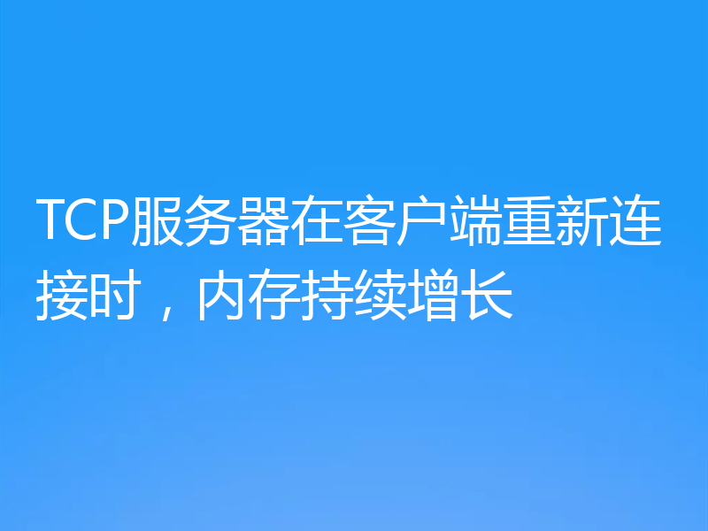 TCP服务器在客户端重新连接时，内存持续增长