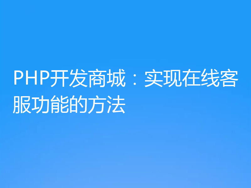PHP开发商城：实现在线客服功能的方法