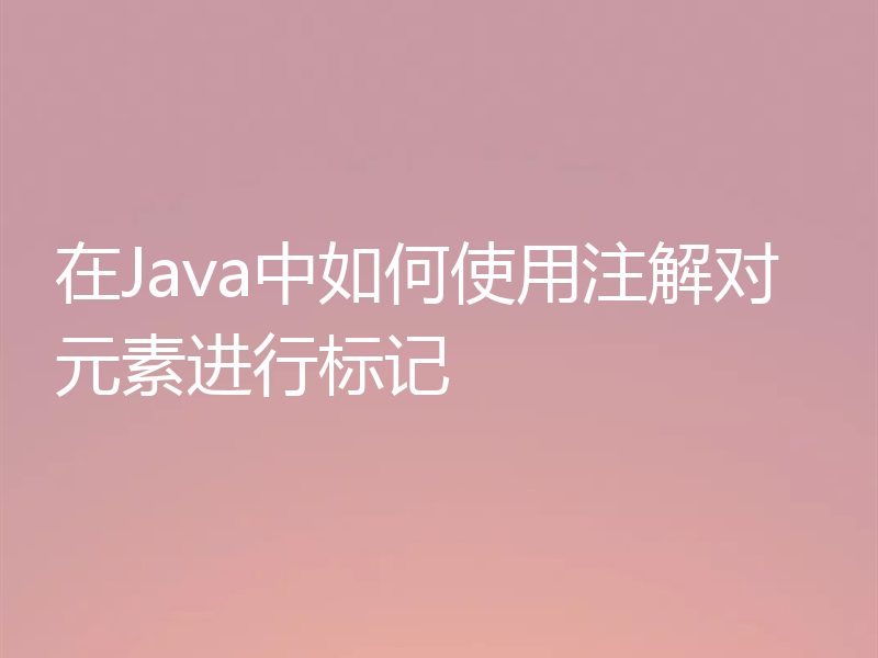 在Java中如何使用注解对元素进行标记