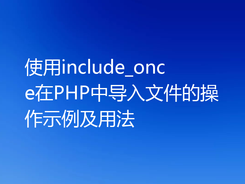 使用include_once在PHP中导入文件的操作示例及用法