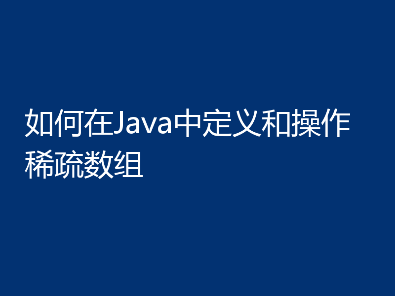 如何在Java中定义和操作稀疏数组