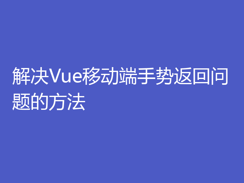 解决Vue移动端手势返回问题的方法