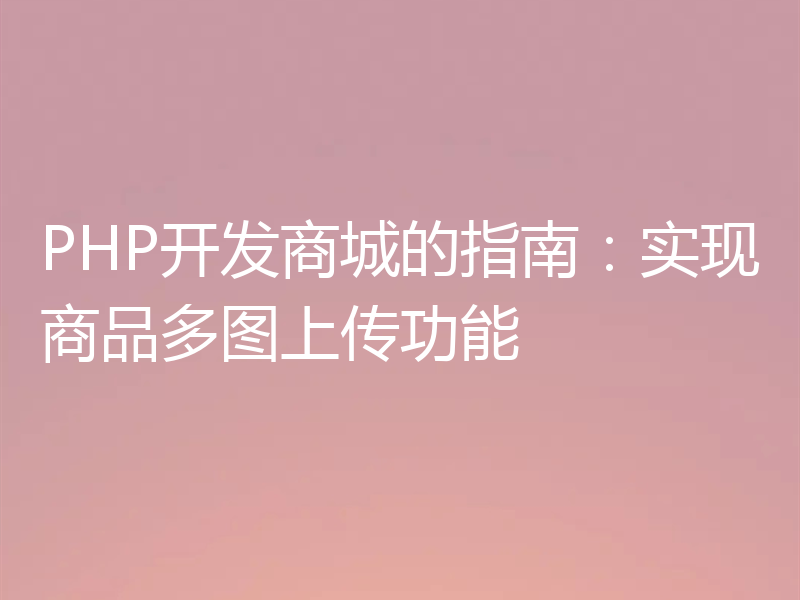PHP开发商城的指南：实现商品多图上传功能