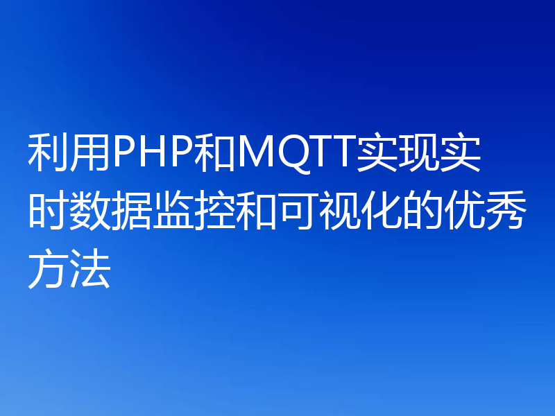 利用PHP和MQTT实现实时数据监控和可视化的优秀方法