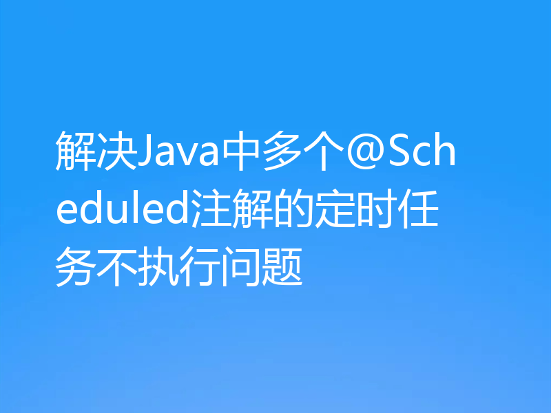 解决Java中多个@Scheduled注解的定时任务不执行问题