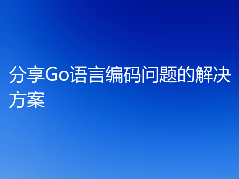 分享Go语言编码问题的解决方案