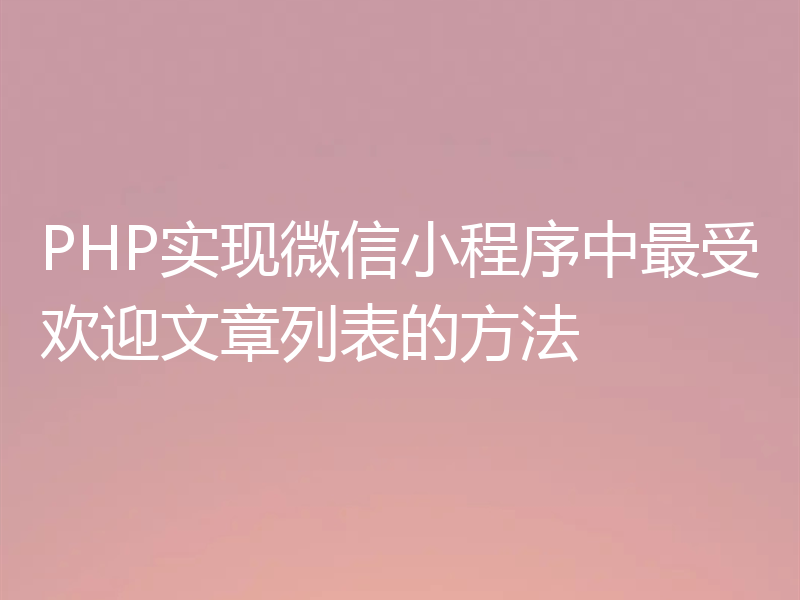 PHP实现微信小程序中最受欢迎文章列表的方法