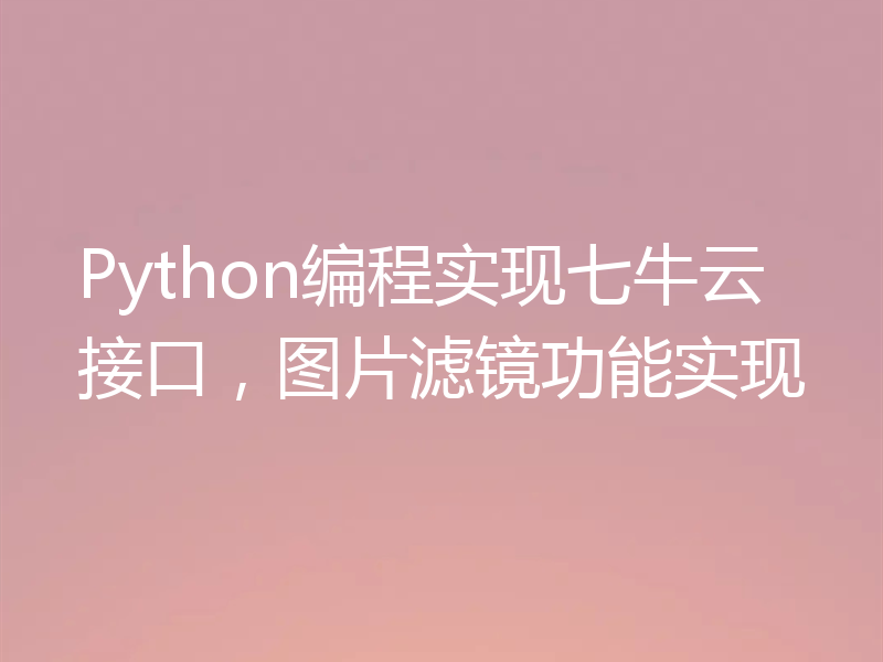 Python编程实现七牛云接口，图片滤镜功能实现