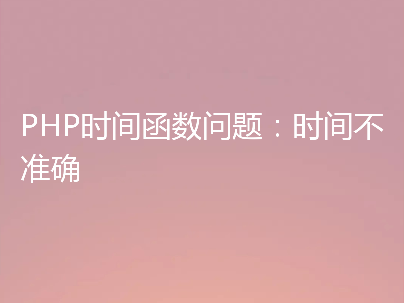 PHP时间函数问题：时间不准确