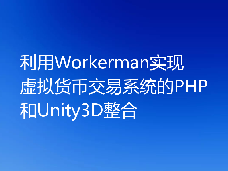 利用Workerman实现虚拟货币交易系统的PHP和Unity3D整合
