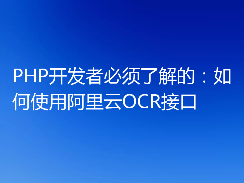 PHP开发者必须了解的：如何使用阿里云OCR接口