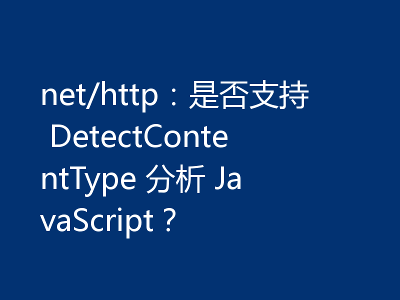 net/http：是否支持 DetectContentType 分析 JavaScript？
