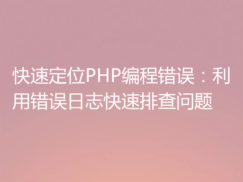 快速定位PHP编程错误：利用错误日志快速排查问题