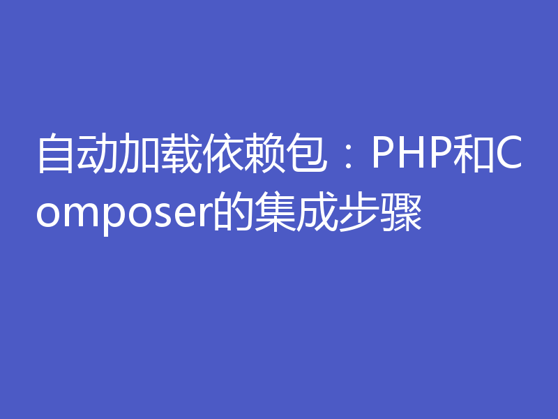 自动加载依赖包：PHP和Composer的集成步骤