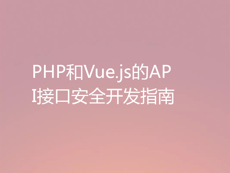 PHP和Vue.js的API接口安全开发指南