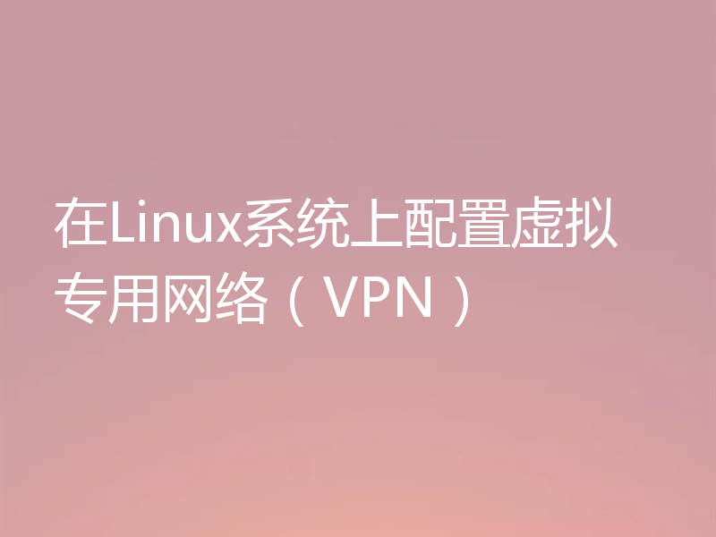 在Linux系统上配置虚拟专用网络（VPN）