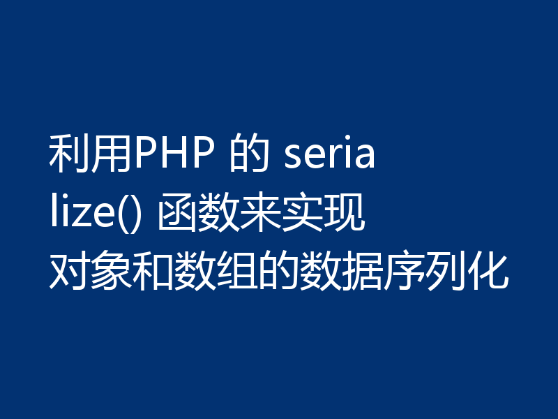 利用PHP 的 serialize() 函数来实现对象和数组的数据序列化