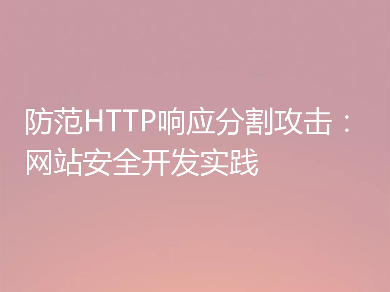 防范HTTP响应分割攻击：网站安全开发实践