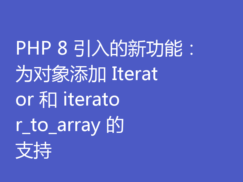 PHP 8 引入的新功能：为对象添加 Iterator 和 iterator_to_array 的支持