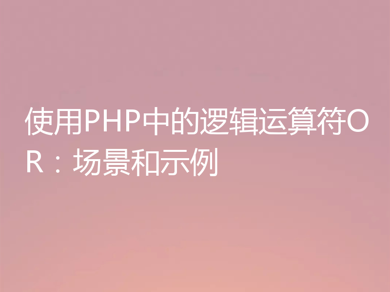 使用PHP中的逻辑运算符OR：场景和示例