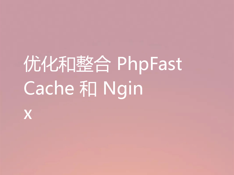优化和整合 PhpFastCache 和 Nginx
