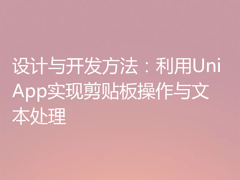 设计与开发方法：利用UniApp实现剪贴板操作与文本处理
