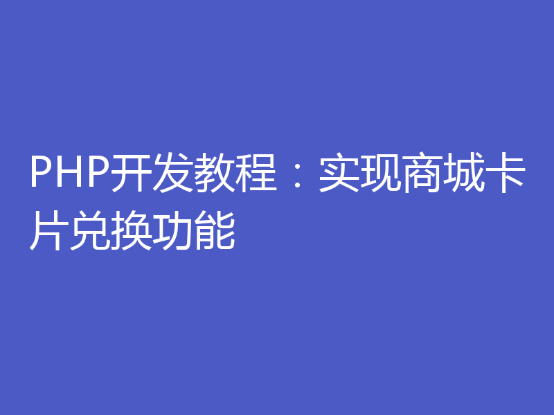PHP开发教程：实现商城卡片兑换功能